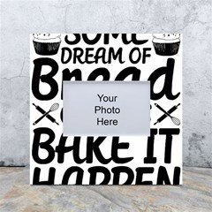 Bread Baking T- Shirt Funny Bread Baking Baker Bake It Happen T- Shirt White Box Photo Frame 4  X 6  by JamesGoode