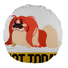 Pekingese T-shirtnope Not Today Pekingese 04 T-shirt Large 18  Premium Flano Round Cushions by EnriqueJohnson