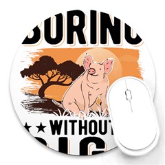 Pig T-shirtlife Would Be So Boring Without Pigs T-shirt Round Mousepad by EnriqueJohnson