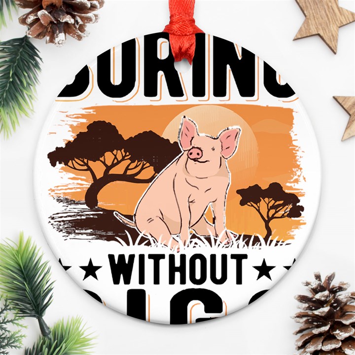 Pig T-shirtlife Would Be So Boring Without Pigs T-shirt Ornament (Round)