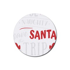 Funny Christmas Quote T- Shirt Be Naughty Save Santa The Trip Funny Christmas Quote T- Shirt Rubber Round Coaster (4 Pack) by ZUXUMI