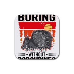 Porcupine T-shirtlife Would Be So Boring Without Porcupines T-shirt Rubber Coaster (square) by EnriqueJohnson