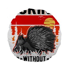 Porcupine T-shirtlife Would Be So Boring Without Porcupines T-shirt Standard 15  Premium Round Cushions by EnriqueJohnson