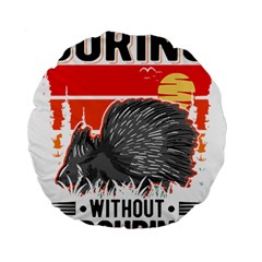 Porcupine T-shirtlife Would Be So Boring Without Porcupines T-shirt Standard 15  Premium Flano Round Cushions by EnriqueJohnson